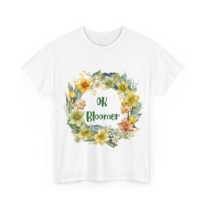 OK Bloomer - Upbeat T Shirt - Happy Tee - Gift for Her or Him - T Shirt with a Little Attitude - Boomer Clothing