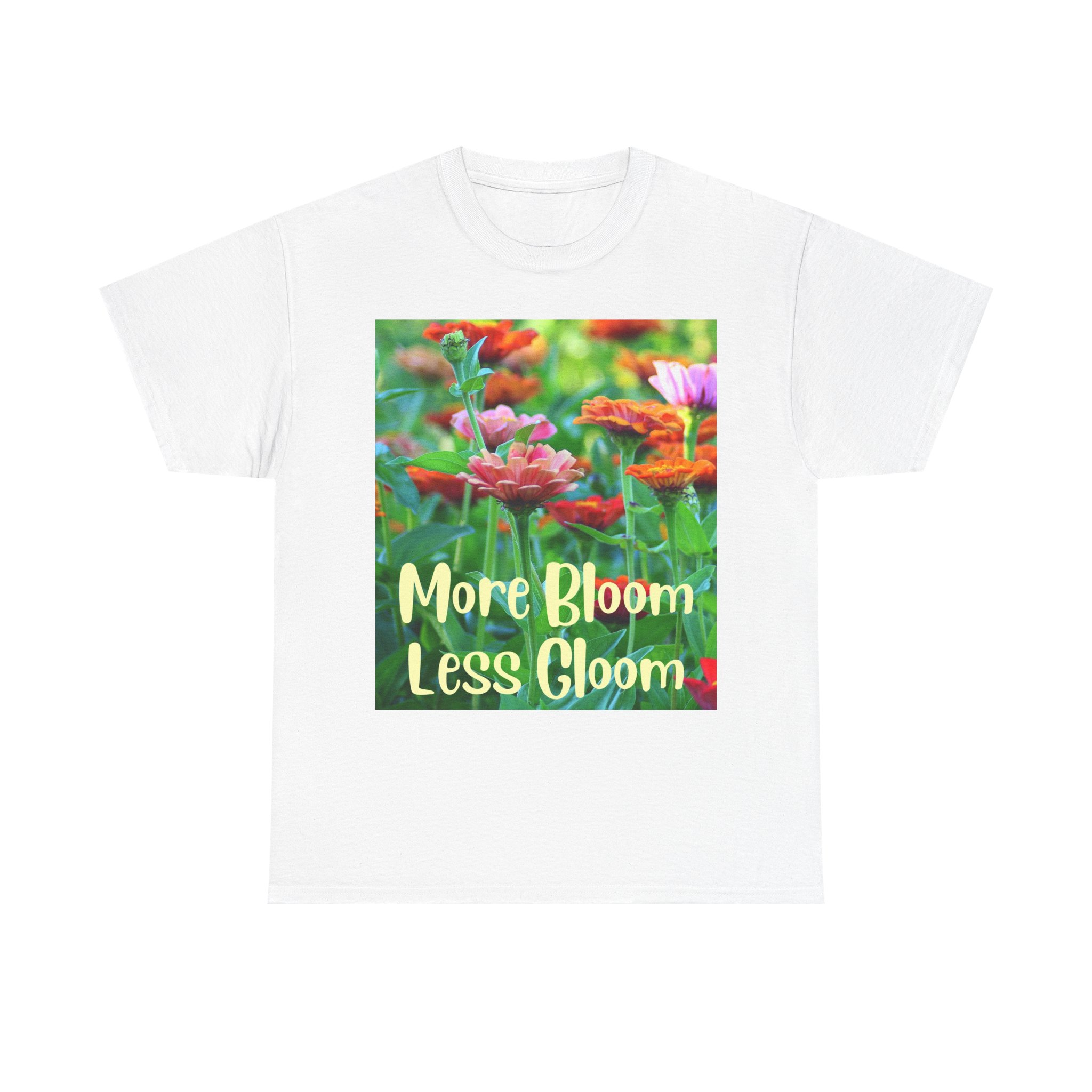 More Bloom Less Gloom - Uplifting T Shirt for Non-Doomers - Gift for Him or Her